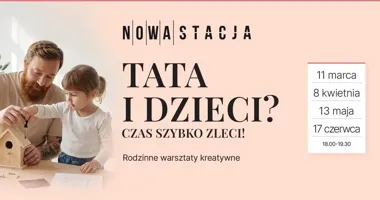 Grafika promocyjna wydarzenia Tata i dzieci? Czas szybko zleci! Bezpłatne warsztaty rodzinne w Nowej Stacji